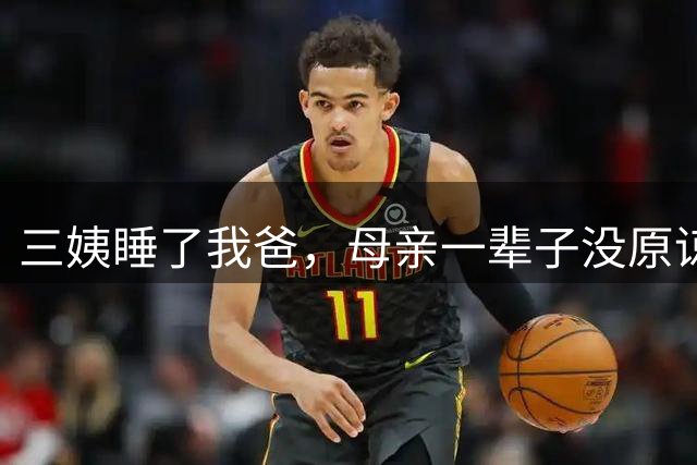 三姨睡了我爸，母亲一辈子没原谅她，三姨却在母亲临终时哭昏过去