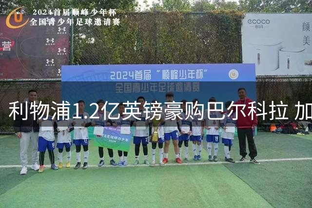 利物浦1.2亿英镑豪购巴尔科拉 加克波转投他队成定局