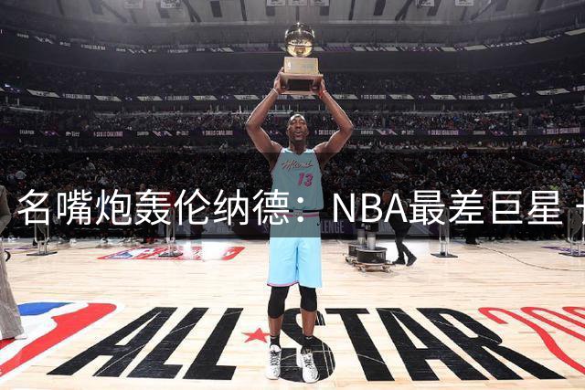 名嘴炮轰伦纳德：NBA最差巨星 长期缺席却领高薪