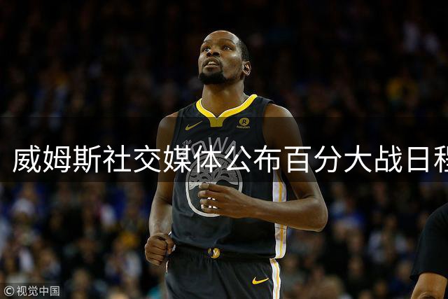 威姆斯社交媒体公布百分大战日程 确定8月29日武汉亮相