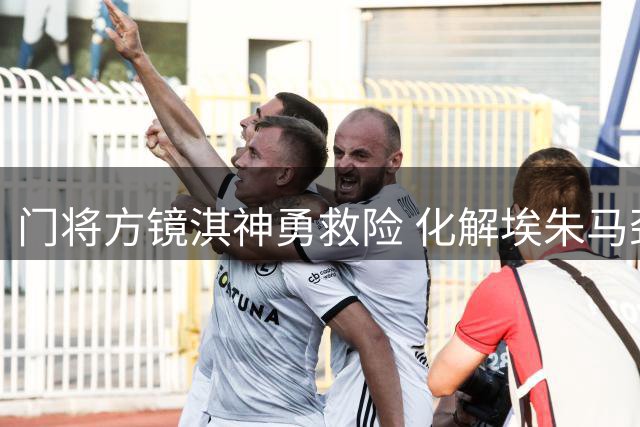门将方镜淇神勇救险 化解埃朱马劲射保球门